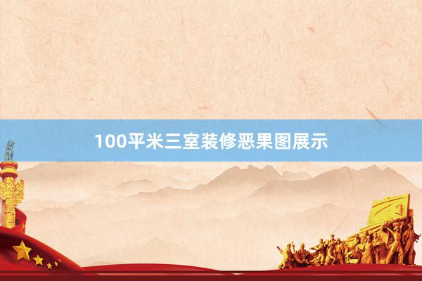 100平米三室装修恶果图展示