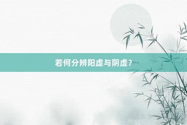 若何分辨阳虚与阴虚？