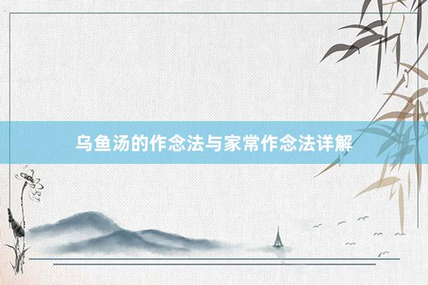 乌鱼汤的作念法与家常作念法详解