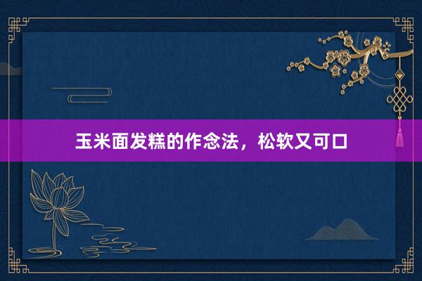 玉米面发糕的作念法，松软又可口